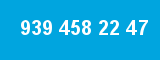 939 458 22 47